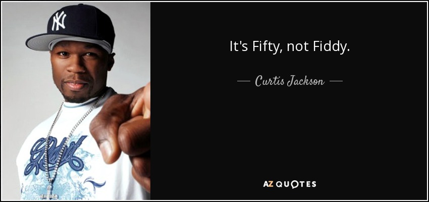 It's Fifty, not Fiddy. - Curtis Jackson