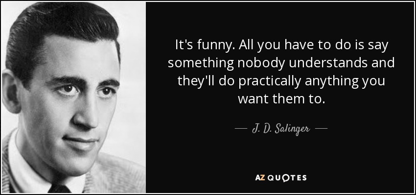It's funny. All you have to do is say something nobody understands and they'll do practically anything you want them to. - J. D. Salinger