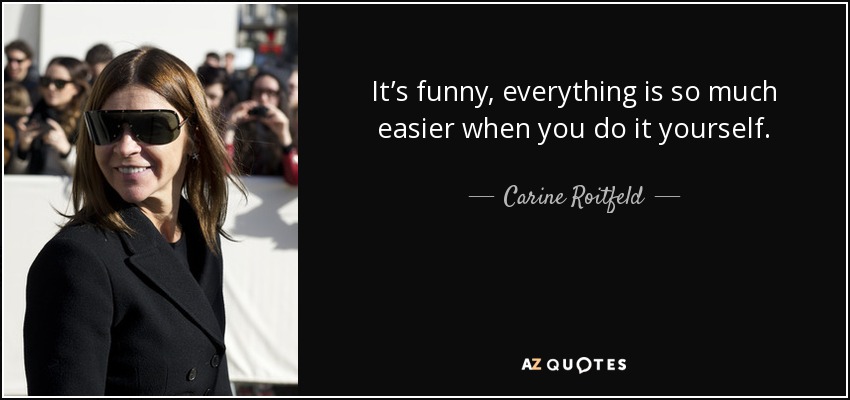 It’s funny, everything is so much easier when you do it yourself. - Carine Roitfeld