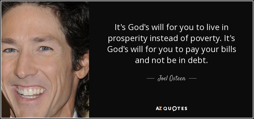 It's God's will for you to live in prosperity instead of poverty. It's God's will for you to pay your bills and not be in debt. - Joel Osteen