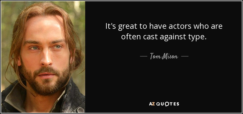 It's great to have actors who are often cast against type. - Tom Mison