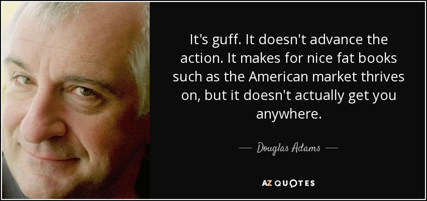 It's guff. It doesn't advance the action. It makes for nice fat books such as the American market thrives on, but it doesn't actually get you anywhere. - Douglas Adams
