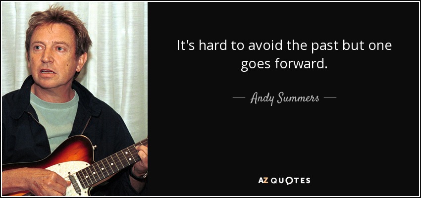 It's hard to avoid the past but one goes forward. - Andy Summers