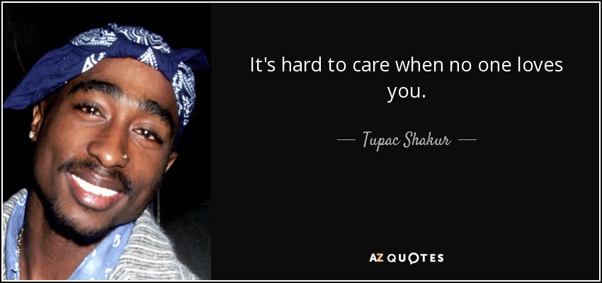 It's hard to care when no one loves you. - Tupac Shakur