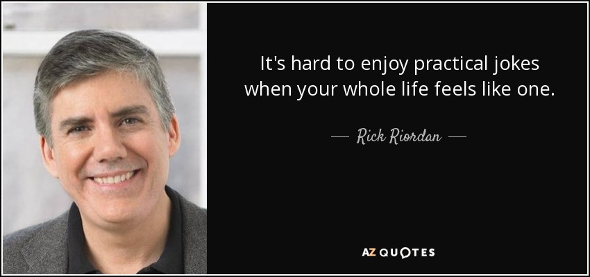 It's hard to enjoy practical jokes when your whole life feels like one. - Rick Riordan