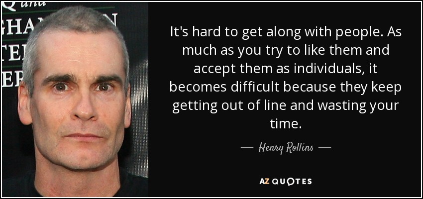 Henry Rollins Quote It s Hard To Get Along With People As Much As 