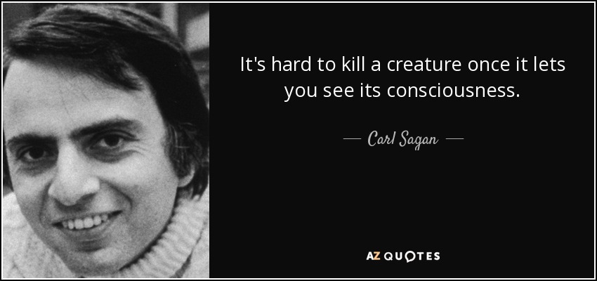 It's hard to kill a creature once it lets you see its consciousness. - Carl Sagan