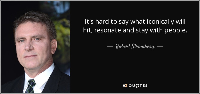 It's hard to say what iconically will hit, resonate and stay with people. - Robert Stromberg