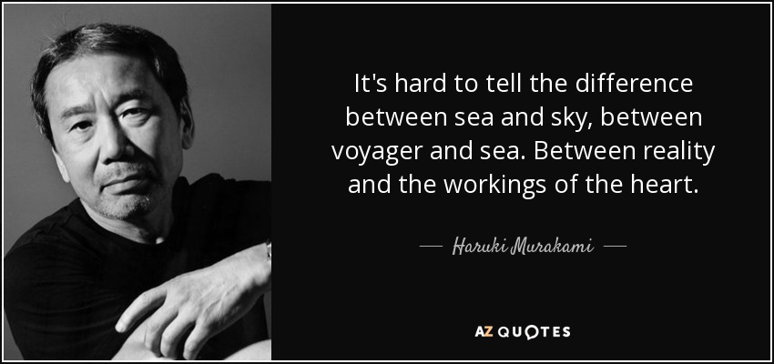 It's hard to tell the difference between sea and sky, between voyager and sea. Between reality and the workings of the heart. - Haruki Murakami