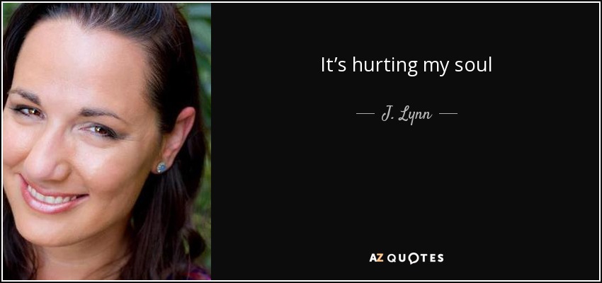 It’s hurting my soul - J. Lynn