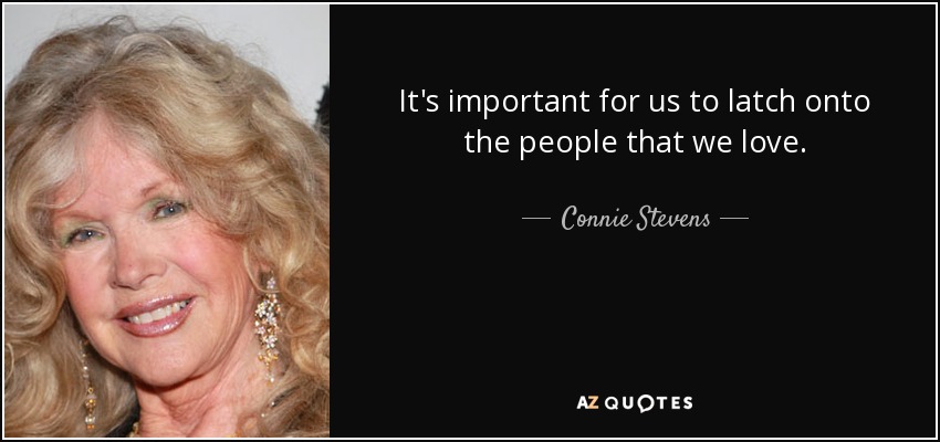 It's important for us to latch onto the people that we love. - Connie Stevens