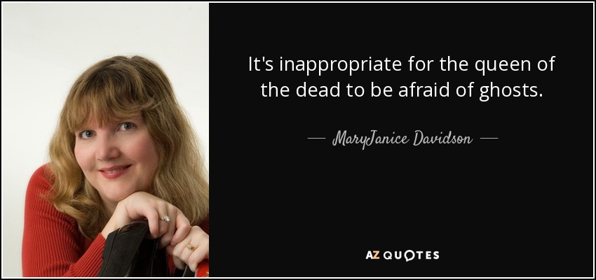 It's inappropriate for the queen of the dead to be afraid of ghosts. - MaryJanice Davidson