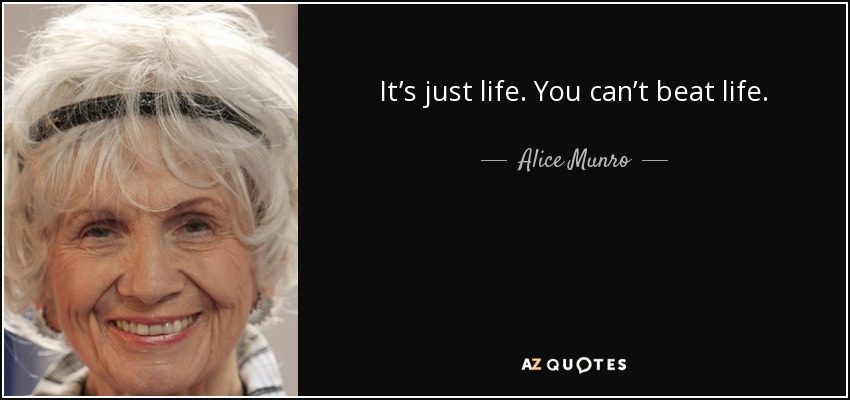 It’s just life. You can’t beat life. - Alice Munro