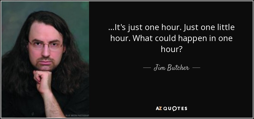 ...It's just one hour. Just one little hour. What could happen in one hour? - Jim Butcher