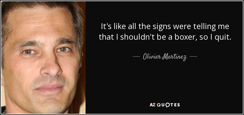 It's like all the signs were telling me that I shouldn't be a boxer, so I quit. - Olivier Martinez