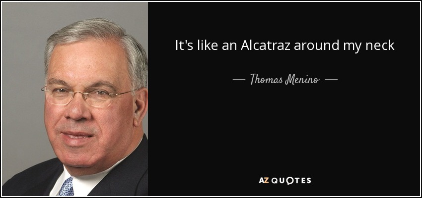It's like an Alcatraz around my neck - Thomas Menino