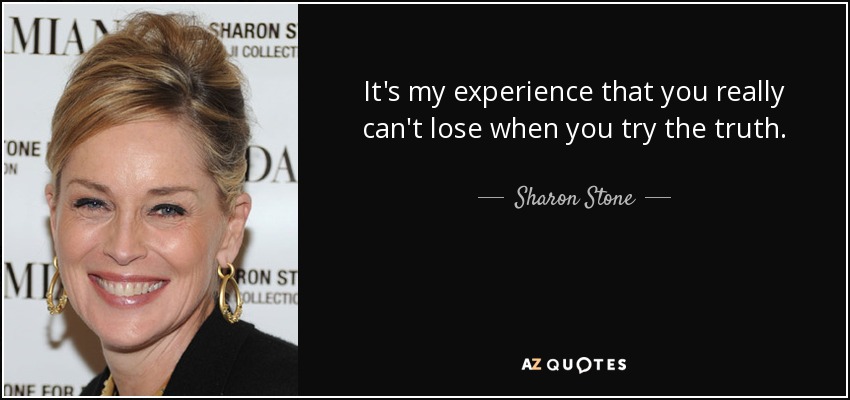 It's my experience that you really can't lose when you try the truth. - Sharon Stone