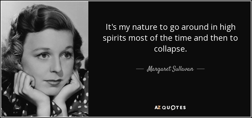 It's my nature to go around in high spirits most of the time and then to collapse. - Margaret Sullavan