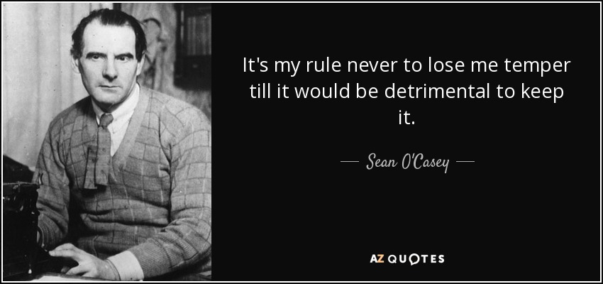 It's my rule never to lose me temper till it would be detrimental to keep it. - Sean O'Casey