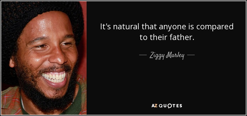 It's natural that anyone is compared to their father. - Ziggy Marley