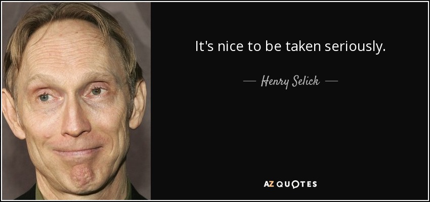 It's nice to be taken seriously. - Henry Selick