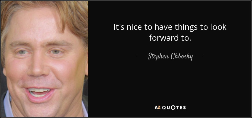 It's nice to have things to look forward to. - Stephen Chbosky