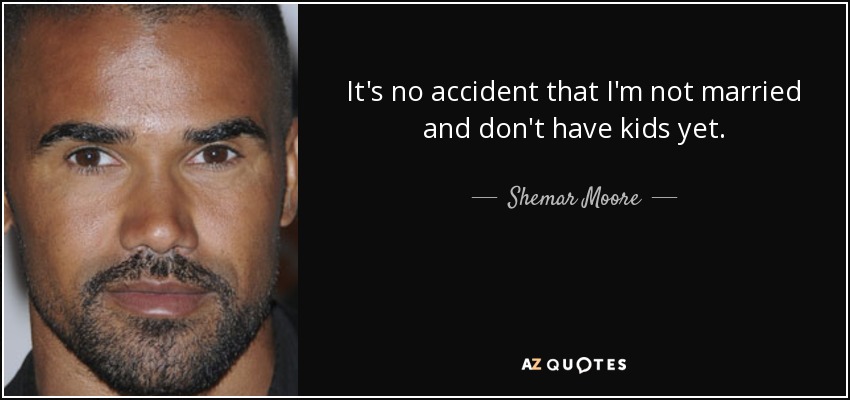 It's no accident that I'm not married and don't have kids yet. - Shemar Moore