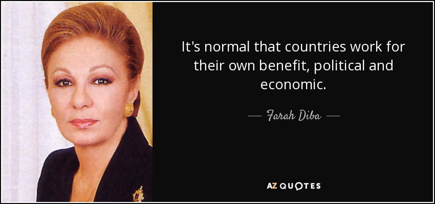 It's normal that countries work for their own benefit, political and economic. - Farah Diba