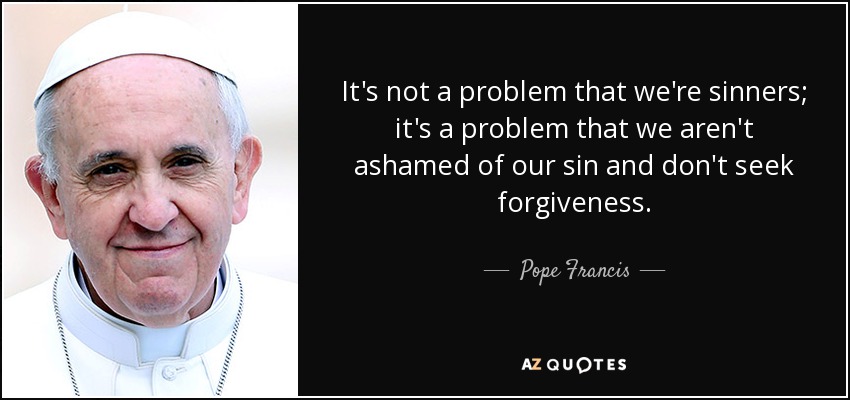 Pope Francis Quote It S Not A Problem That We Re Sinners It S A Problem