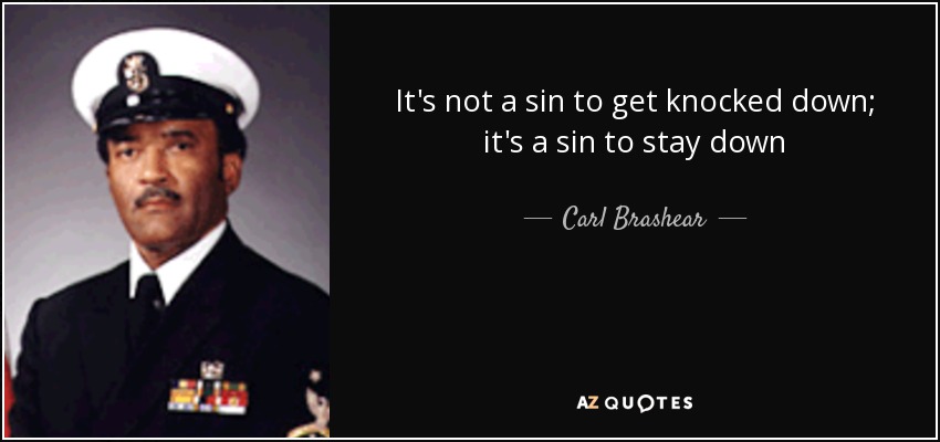 It's not a sin to get knocked down; it's a sin to stay down - Carl Brashear