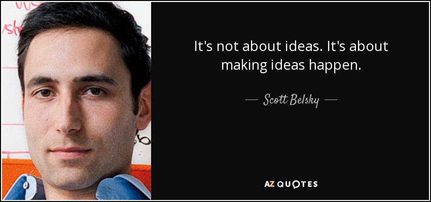 It's not about ideas. It's about making ideas happen. - Scott Belsky
