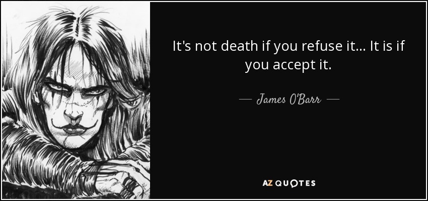 It's not death if you refuse it... It is if you accept it. - James O'Barr