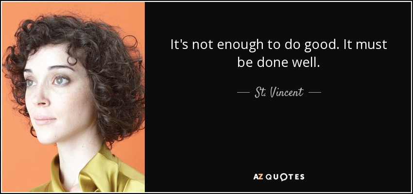 It's not enough to do good. It must be done well. - St. Vincent