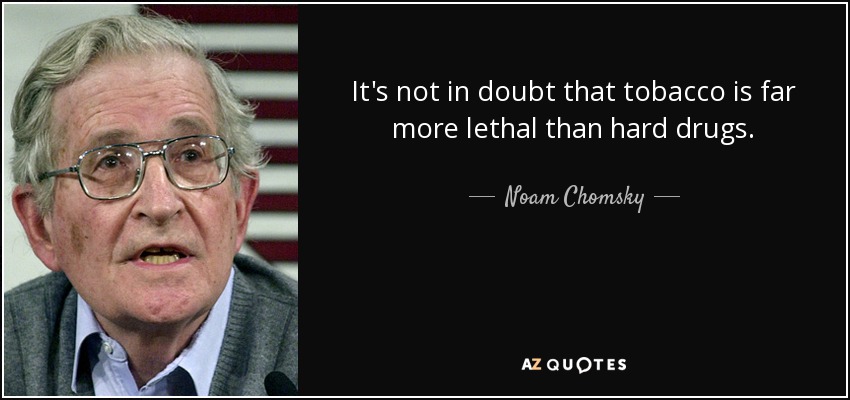 It's not in doubt that tobacco is far more lethal than hard drugs. - Noam Chomsky