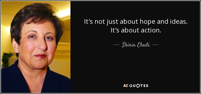 It's not just about hope and ideas. It's about action. - Shirin Ebadi