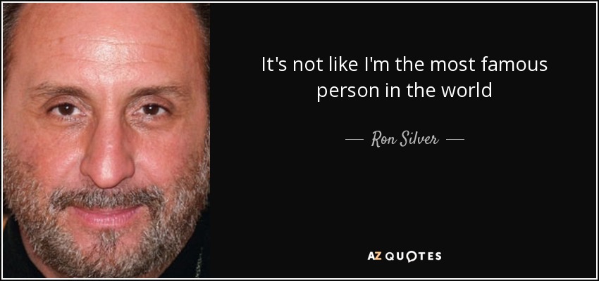 Ron Silver Quote: “It's not like I'm the most famous person in the world.”