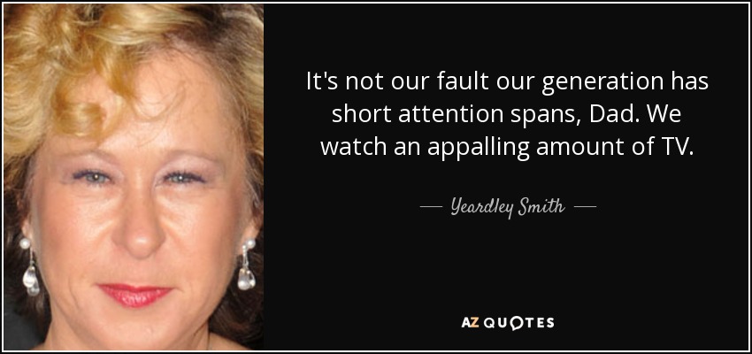 It's not our fault our generation has short attention spans, Dad. We watch an appalling amount of TV. - Yeardley Smith
