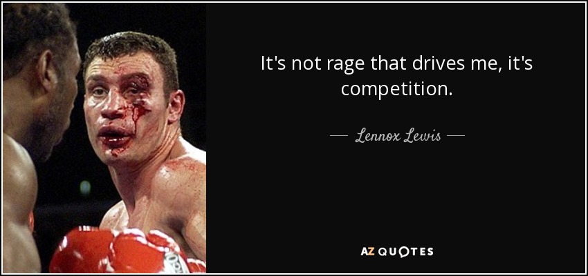It's not rage that drives me, it's competition. - Lennox Lewis