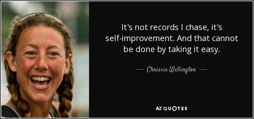 It's not records I chase, it's self-improvement. And that cannot be done by taking it easy. - Chrissie Wellington