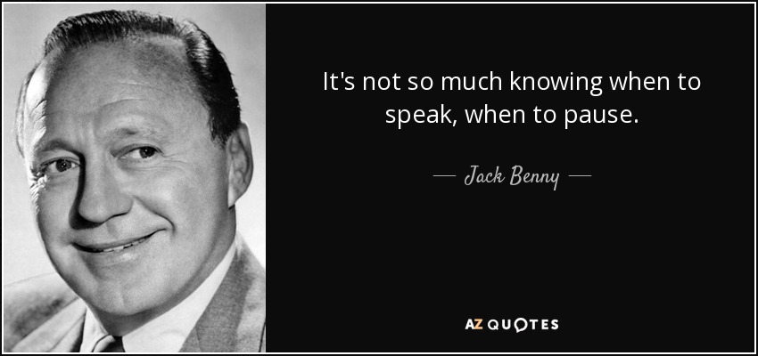 It's not so much knowing when to speak, when to pause. - Jack Benny