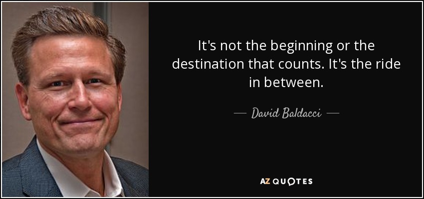 It's not the beginning or the destination that counts. It's the ride in between. - David Baldacci