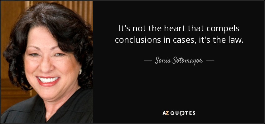 It's not the heart that compels conclusions in cases, it's the law. - Sonia Sotomayor