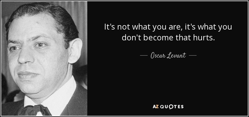 It's not what you are, it's what you don't become that hurts. - Oscar Levant