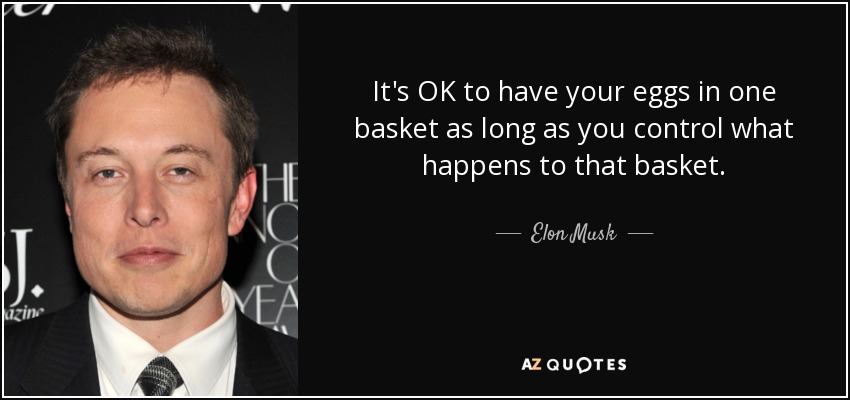 It's OK to have your eggs in one basket as long as you control what happens to that basket. - Elon Musk