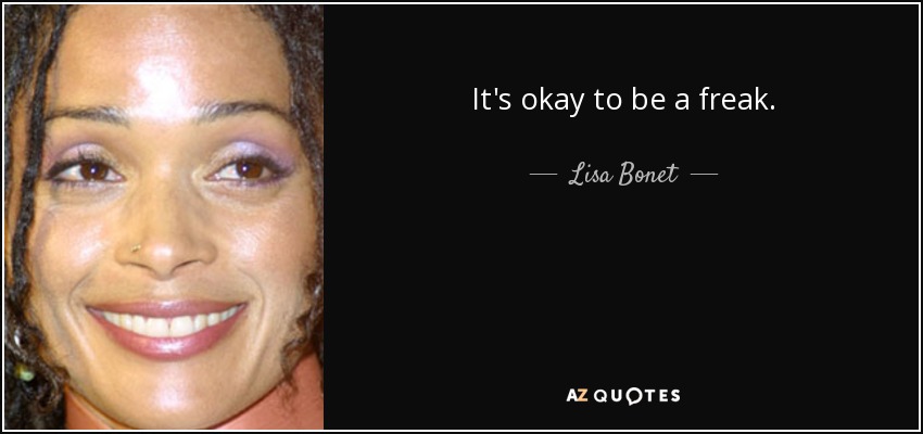 It's okay to be a freak. - Lisa Bonet