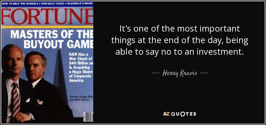 It's one of the most important things at the end of the day, being able to say no to an investment. - Henry Kravis