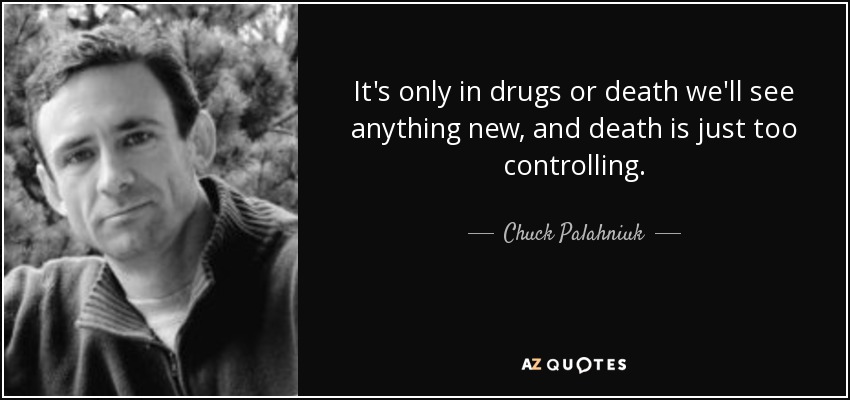 It's only in drugs or death we'll see anything new, and death is just too controlling. - Chuck Palahniuk