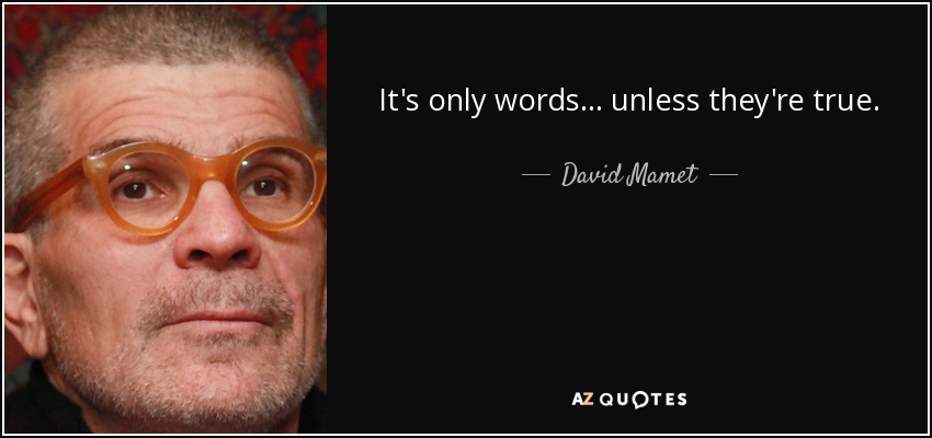 It's only words... unless they're true. - David Mamet