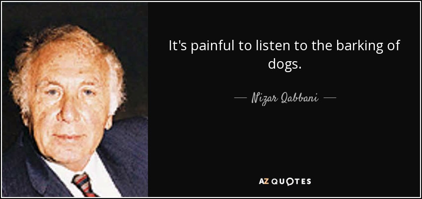 It's painful to listen to the barking of dogs. - Nizar Qabbani