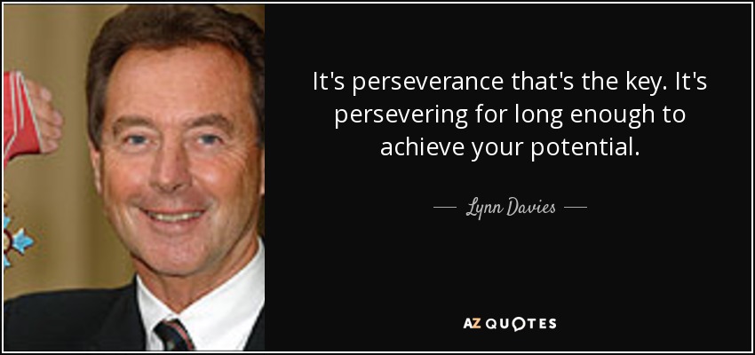 It's perseverance that's the key. It's persevering for long enough to achieve your potential. - Lynn Davies